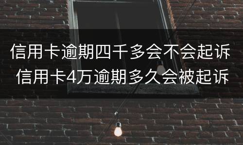 信用卡逾期四千多会不会起诉 信用卡4万逾期多久会被起诉