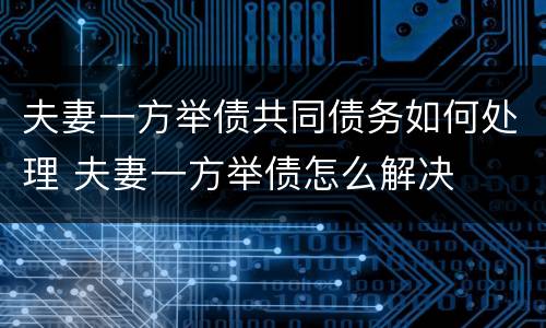 夫妻一方举债共同债务如何处理 夫妻一方举债怎么解决
