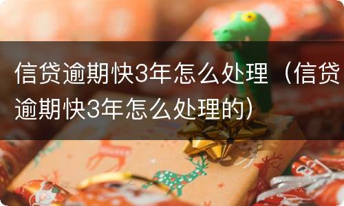 信贷逾期快3年怎么处理（信贷逾期快3年怎么处理的）