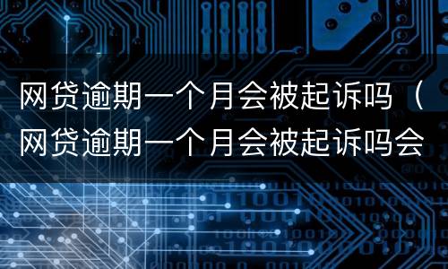 网贷逾期一个月会被起诉吗（网贷逾期一个月会被起诉吗会坐牢吗）