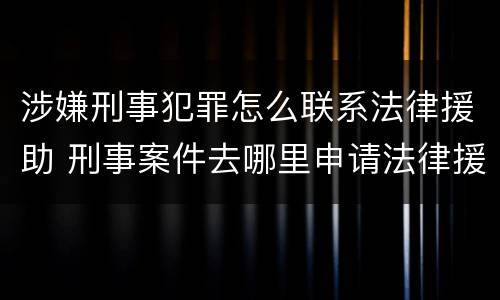 涉嫌刑事犯罪怎么联系法律援助 刑事案件去哪里申请法律援助