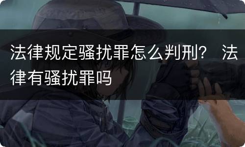 法律规定骚扰罪怎么判刑？ 法律有骚扰罪吗