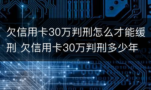 欠信用卡30万判刑怎么才能缓刑 欠信用卡30万判刑多少年