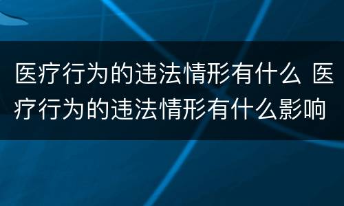 医疗行为的违法情形有什么 医疗行为的违法情形有什么影响