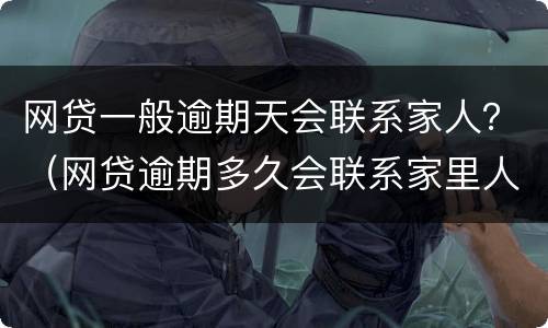 网贷一般逾期天会联系家人？（网贷逾期多久会联系家里人）