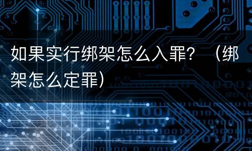 如果实行绑架怎么入罪？（绑架怎么定罪）