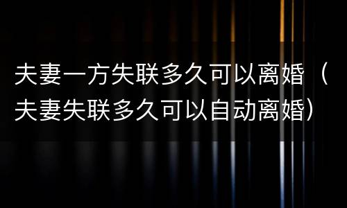 夫妻一方失联多久可以离婚（夫妻失联多久可以自动离婚）