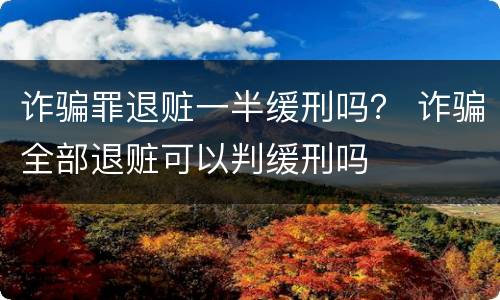 诈骗罪退赃一半缓刑吗？ 诈骗全部退赃可以判缓刑吗