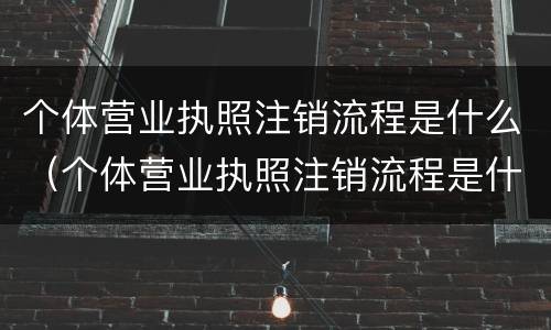 个体营业执照注销流程是什么（个体营业执照注销流程是什么样的）