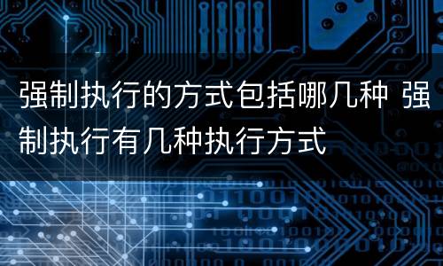 强制执行的方式包括哪几种 强制执行有几种执行方式