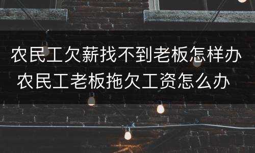 农民工欠薪找不到老板怎样办 农民工老板拖欠工资怎么办