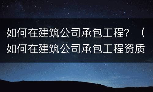 如何在建筑公司承包工程？（如何在建筑公司承包工程资质）