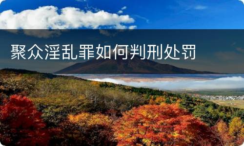 聚众淫乱罪如何判刑处罚