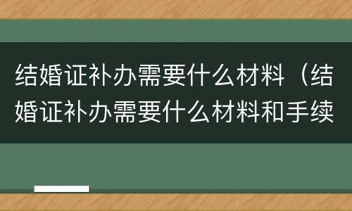 结婚证补办需要什么材料（结婚证补办需要什么材料和手续）