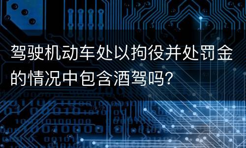 驾驶机动车处以拘役并处罚金的情况中包含酒驾吗？