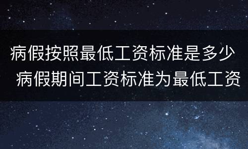 病假按照最低工资标准是多少 病假期间工资标准为最低工资标准的多少