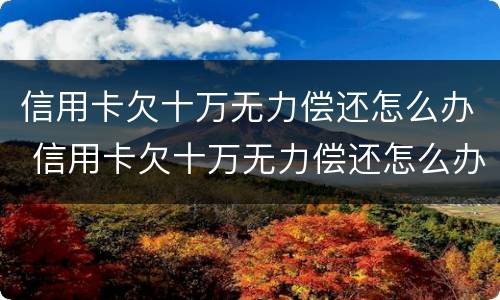 信用卡欠十万无力偿还怎么办 信用卡欠十万无力偿还怎么办理