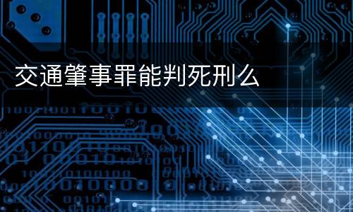 交通肇事罪能判死刑么