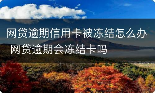 网贷逾期信用卡被冻结怎么办 网贷逾期会冻结卡吗