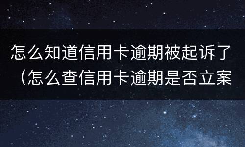怎么知道信用卡逾期被起诉了（怎么查信用卡逾期是否立案了）