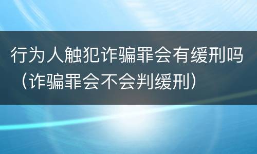 行为人触犯诈骗罪会有缓刑吗（诈骗罪会不会判缓刑）