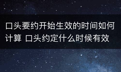 口头要约开始生效的时间如何计算 口头约定什么时候有效