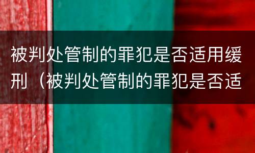 被判处管制的罪犯是否适用缓刑（被判处管制的罪犯是否适用缓刑法）