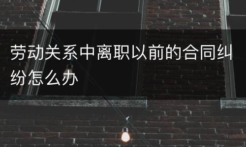 劳动关系中离职以前的合同纠纷怎么办