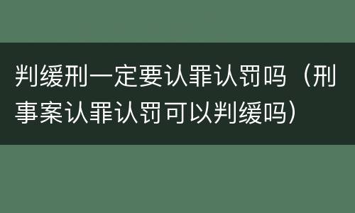 判缓刑一定要认罪认罚吗（刑事案认罪认罚可以判缓吗）