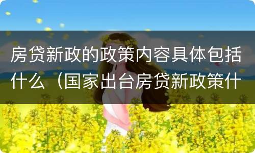 房贷新政的政策内容具体包括什么（国家出台房贷新政策什么意思）