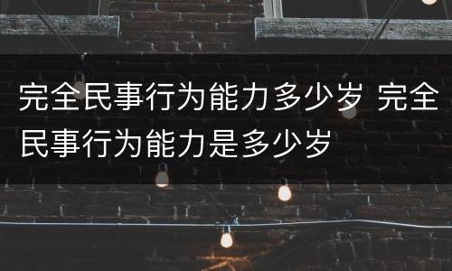 完全民事行为能力多少岁 完全民事行为能力是多少岁