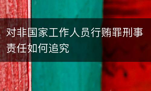 对非国家工作人员行贿罪刑事责任如何追究
