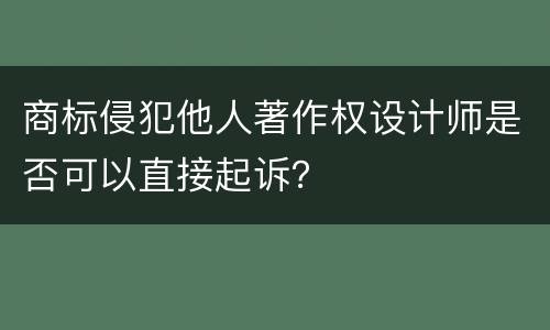 商标侵犯他人著作权设计师是否可以直接起诉？