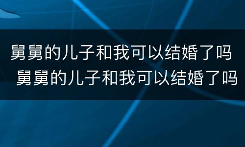 舅舅的儿子和我可以结婚了吗 舅舅的儿子和我可以结婚了吗英语