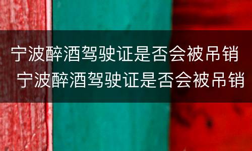 宁波醉酒驾驶证是否会被吊销 宁波醉酒驾驶证是否会被吊销掉