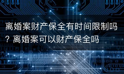 离婚案财产保全有时间限制吗? 离婚案可以财产保全吗