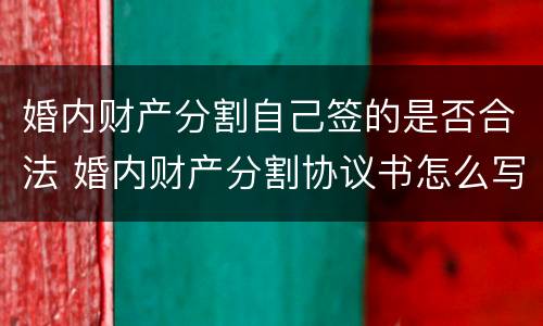 婚内财产分割自己签的是否合法 婚内财产分割协议书怎么写范本