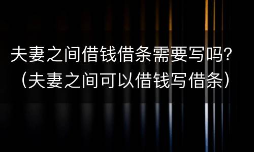 夫妻之间借钱借条需要写吗？（夫妻之间可以借钱写借条）