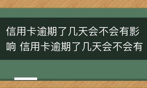 信用卡逾期了几天会不会有影响 信用卡逾期了几天会不会有影响呢