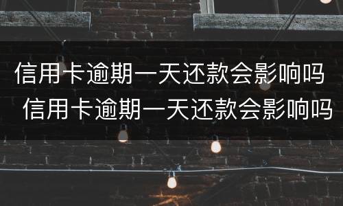 信用卡逾期一天还款会影响吗 信用卡逾期一天还款会影响吗知乎