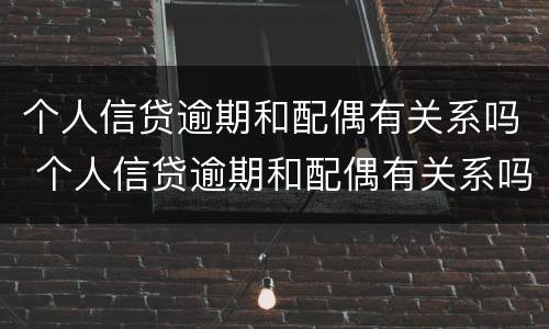 个人信贷逾期和配偶有关系吗 个人信贷逾期和配偶有关系吗怎么办