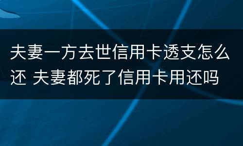 夫妻一方去世信用卡透支怎么还 夫妻都死了信用卡用还吗