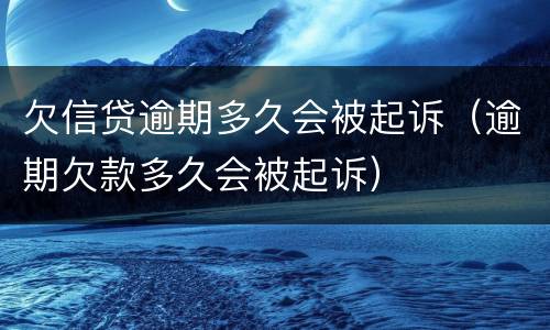 欠信贷逾期多久会被起诉（逾期欠款多久会被起诉）