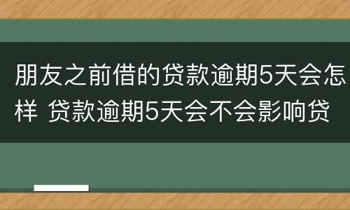 朋友之前借的贷款逾期5天会怎样 贷款逾期5天会不会影响贷款