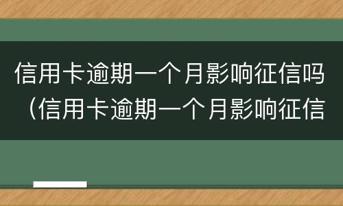 信用卡逾期一个月影响征信吗（信用卡逾期一个月影响征信吗?）