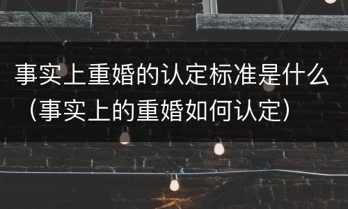 事实上重婚的认定标准是什么（事实上的重婚如何认定）