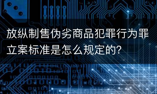 放纵制售伪劣商品犯罪行为罪立案标准是怎么规定的？