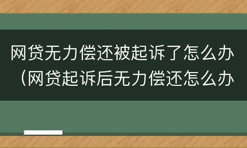 网贷无力偿还被起诉了怎么办（网贷起诉后无力偿还怎么办）