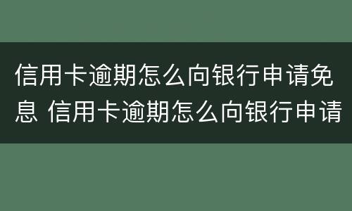 信用卡逾期怎么向银行申请免息 信用卡逾期怎么向银行申请免息还本