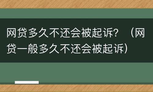 网贷多久不还会被起诉？（网贷一般多久不还会被起诉）